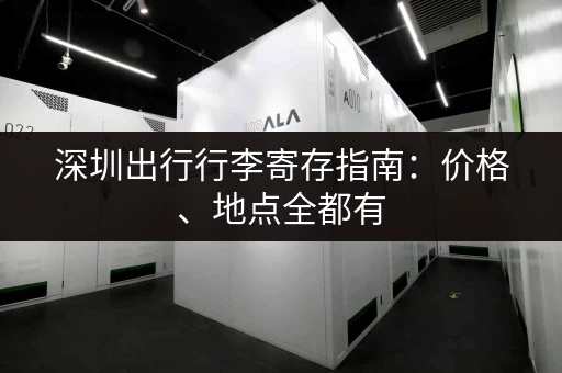 深圳出行行李寄存指南:价格、地点全都有 深圳出行行李寄存指南:价格、地点全都有
