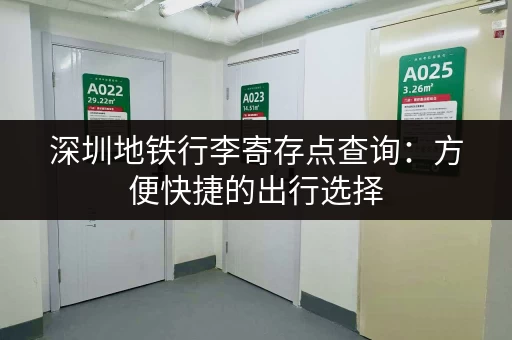 深圳地铁行李寄存点查询：方便快捷的出行选择
