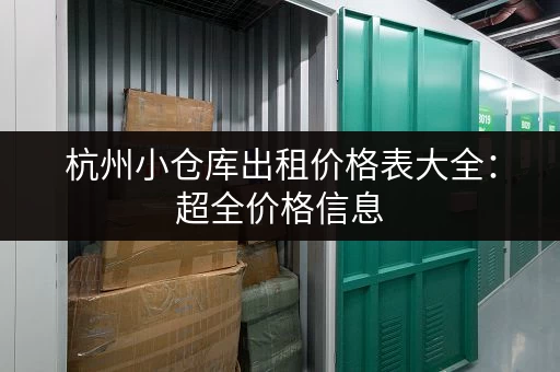杭州小仓库出租价格表大全：超全价格信息，帮你找到合适的仓库！