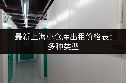 最新上海小仓库出租价格表：多种类型，总有一款适合你！