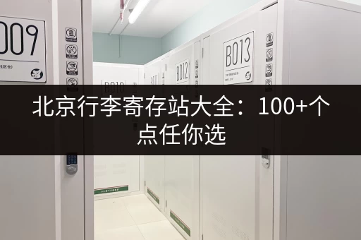 北京行李寄存站大全：100+个点任你选，价格实惠方便快捷！