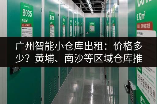 广州智能小仓库出租：价格多少？黄埔、南沙等区域仓库推荐