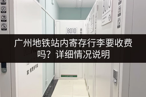 广州地铁站内寄存行李要收费吗？详细情况说明