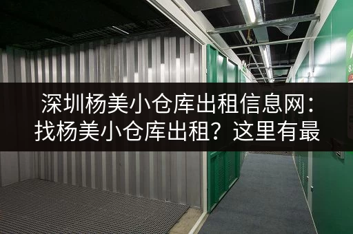 深圳杨美小仓库出租信息网：找杨美小仓库出租？这里有最新最全信息