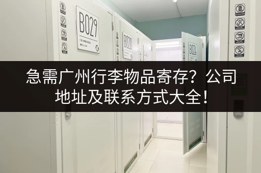 急需广州行李物品寄存？公司地址及联系方式大全！