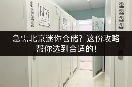急需北京迷你仓储？这份攻略帮你选到合适的！