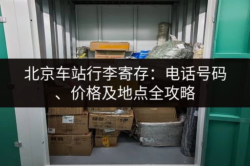 北京车站行李寄存：电话号码、价格及地点全攻略