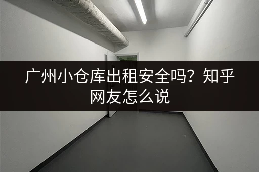 广州小仓库出租安全吗？知乎网友怎么说