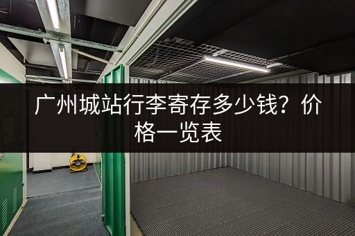 广州城站行李寄存多少钱？价格一览表