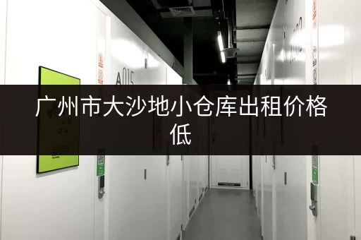 广州市大沙地小仓库出租价格低，环境好，交通方便！