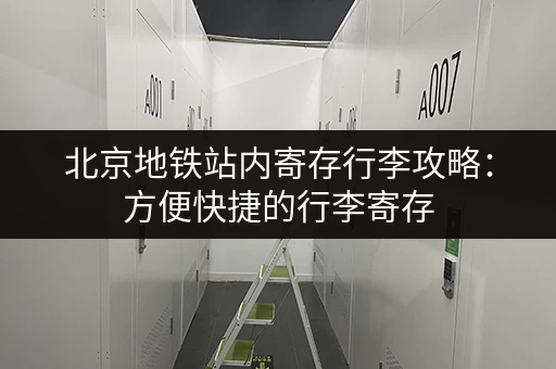 北京地铁站内寄存行李攻略：方便快捷的行李寄存