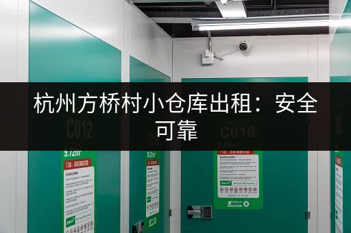 杭州方桥村小仓库出租：安全可靠，管理规范，租金优惠