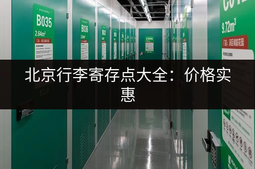 北京行李寄存点大全：价格实惠，安全可靠的寄存服务