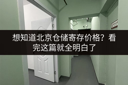 想知道北京仓储寄存价格？看完这篇就全明白了