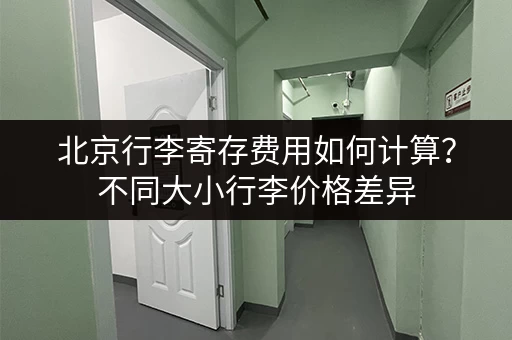 北京行李寄存费用如何计算?不同大小行李价格差异 北京行李寄存费用如何计算?不同大小行李价格差异