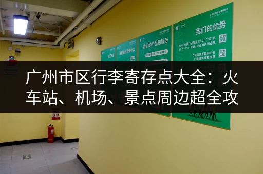 广州市区行李寄存点大全：火车站、机场、景点周边超全攻略