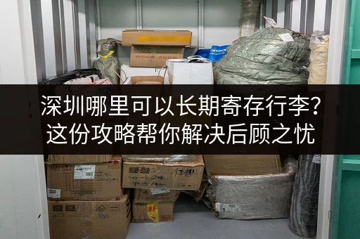 深圳哪里可以长期寄存行李？这份攻略帮你解决后顾之忧