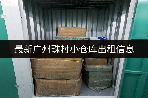 最新广州珠村小仓库出租信息，附带联系电话，欢迎来电！