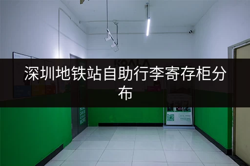深圳地铁站自助行李寄存柜分布，解决你旅途中的行李烦恼