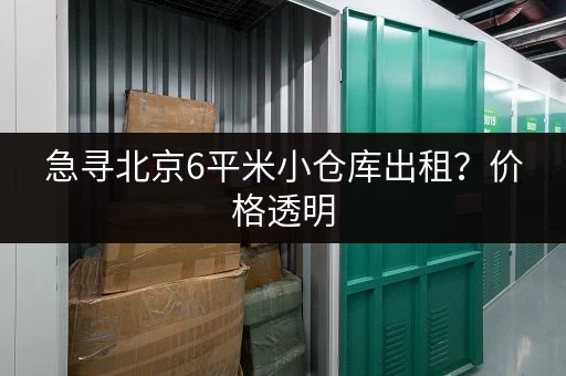 急寻北京6平米小仓库出租？价格透明，安全可靠
