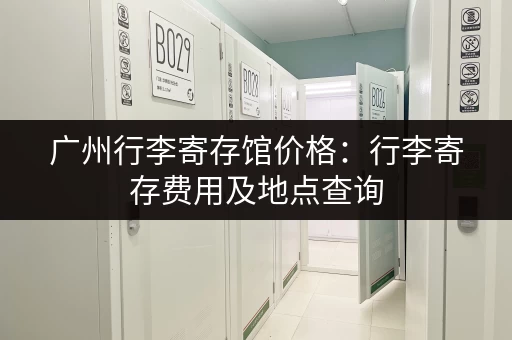 广州行李寄存馆价格：行李寄存费用及地点查询