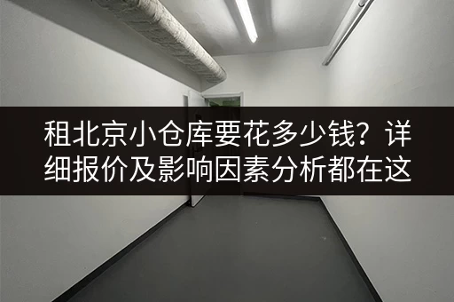 租北京小仓库要花多少钱？详细报价及影响因素分析都在这里！
