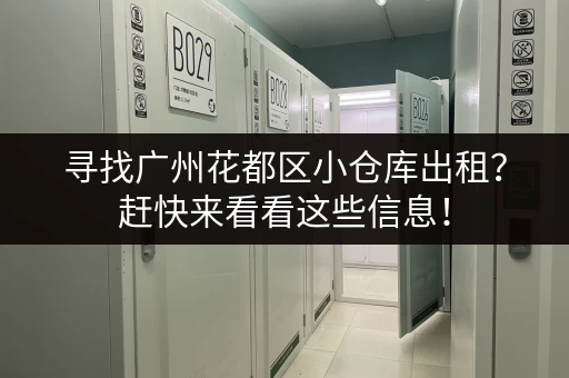 寻找广州花都区小仓库出租？赶快来看看这些信息！