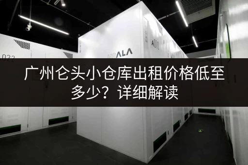 广州仑头小仓库出租价格低至多少？详细解读