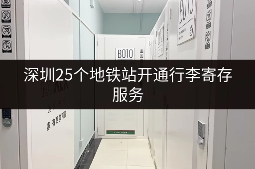 深圳25个地铁站开通行李寄存服务，超实用！