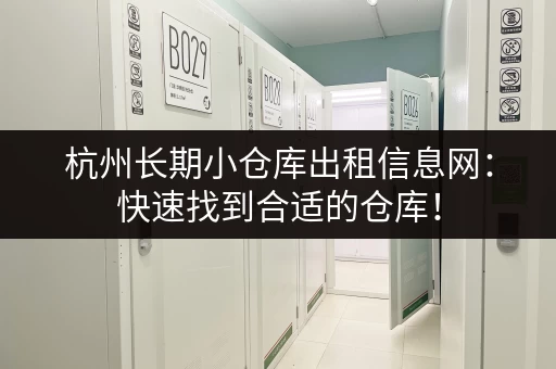 杭州长期小仓库出租信息网：快速找到合适的仓库！