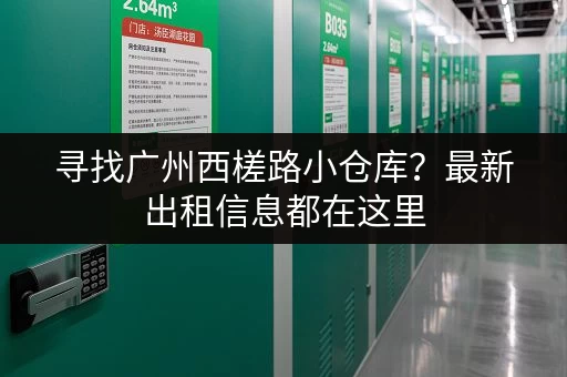 寻找广州西槎路小仓库？最新出租信息都在这里