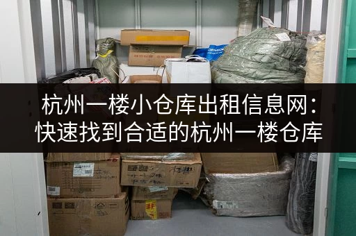 杭州一楼小仓库出租信息网：快速找到合适的杭州一楼仓库！