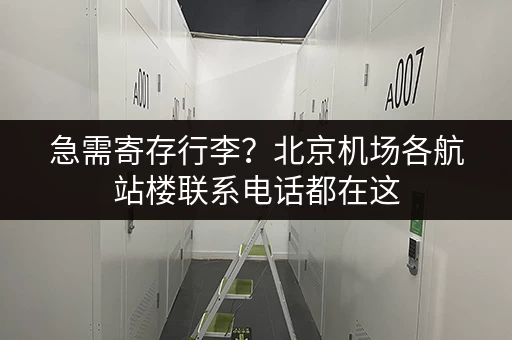 急需寄存行李？北京机场各航站楼联系电话都在这