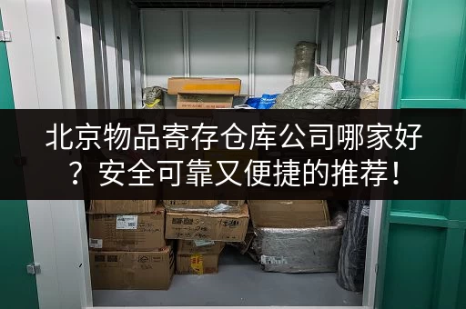 北京物品寄存仓库公司哪家好？安全可靠又便捷的推荐！
