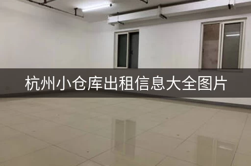 杭州小仓库出租信息大全图片，杭州仓库租赁价格