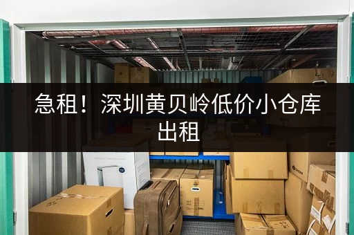 急租！深圳黄贝岭低价小仓库出租，方便快捷