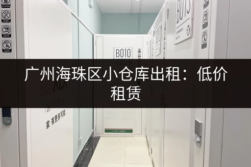 广州海珠区小仓库出租：低价租赁，省心省力！