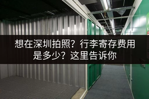 想在深圳拍照？行李寄存费用是多少？这里告诉你