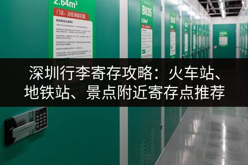 深圳行李寄存攻略：火车站、地铁站、景点附近寄存点推荐
