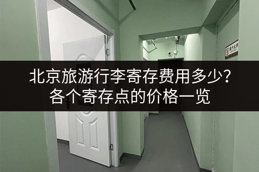 北京旅游行李寄存费用多少？各个寄存点的价格一览
