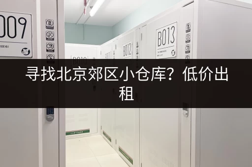 寻找北京郊区小仓库？低价出租，多种选择！