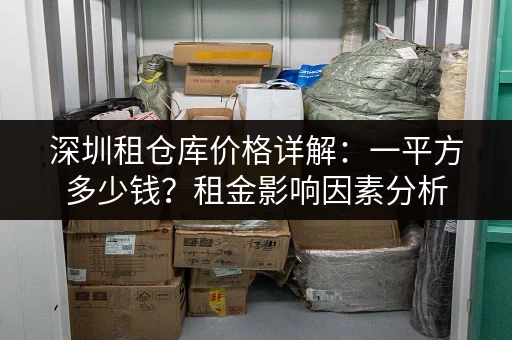 深圳租仓库价格详解：一平方多少钱？租金影响因素分析