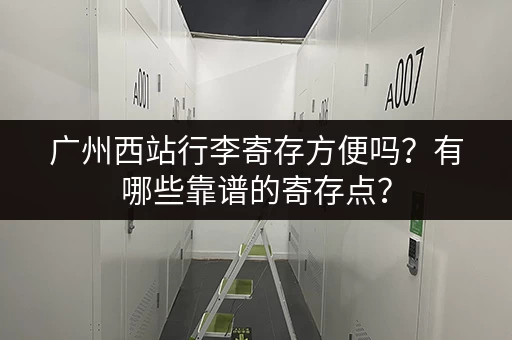 广州西站行李寄存方便吗？有哪些靠谱的寄存点？