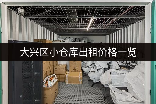 大兴区小仓库出租价格一览，帮你找到合适的仓库！
