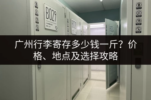 广州行李寄存多少钱一斤？价格、地点及选择攻略