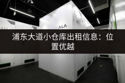 浦东大道小仓库出租信息：位置优越，交通便利