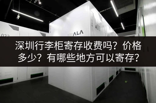 深圳行李柜寄存收费吗?价格多少?有哪些地方可以寄存? 深圳行李柜寄存收费吗?价格多少?有哪些地方可以寄存?