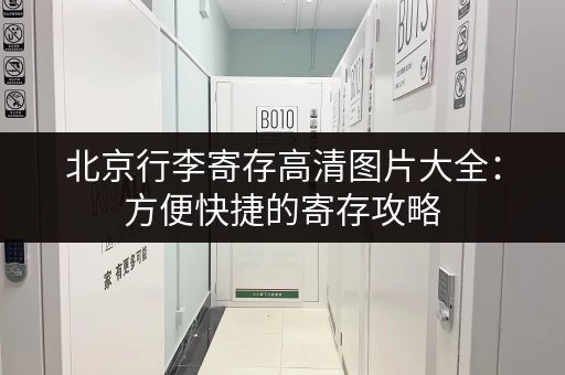 北京行李寄存高清图片大全：方便快捷的寄存攻略