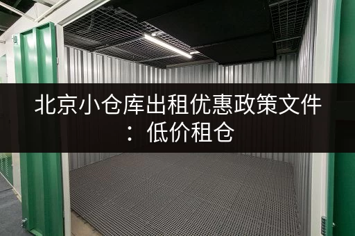 北京小仓库出租优惠政策文件：低价租仓，轻松解决储物难题