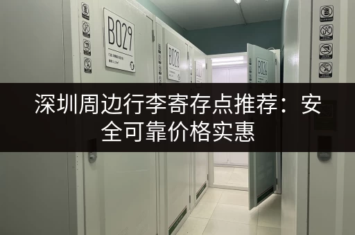 深圳周边行李寄存点推荐：安全可靠价格实惠